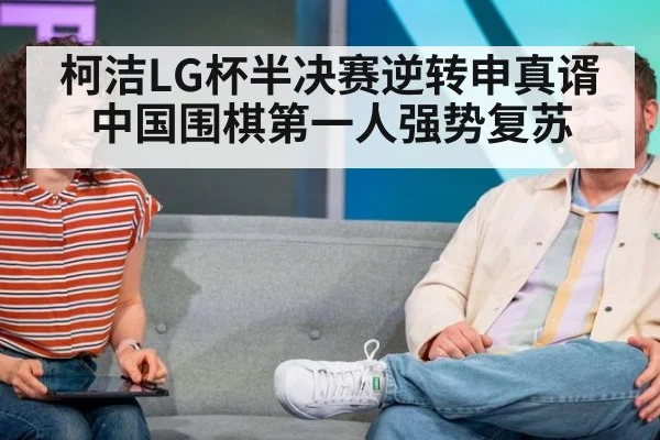 柯洁LG杯半决赛逆转申真谞 中国围棋第一人强势复苏